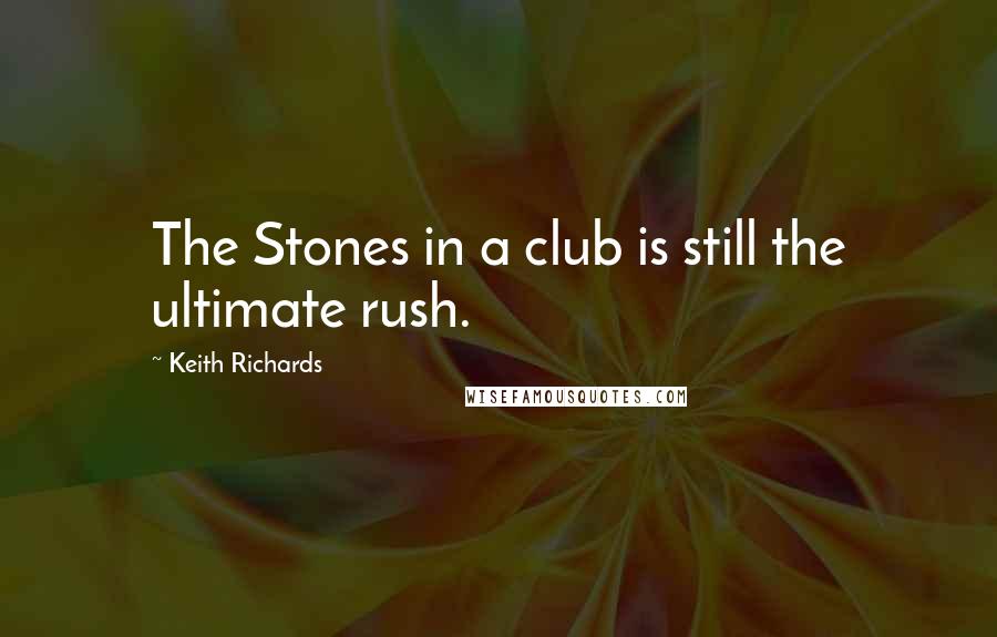 Keith Richards Quotes: The Stones in a club is still the ultimate rush.