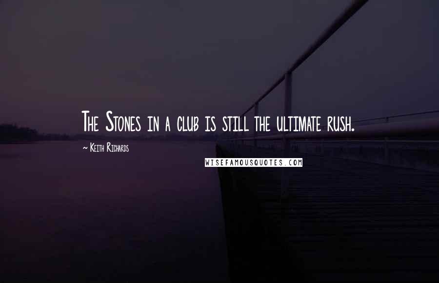 Keith Richards Quotes: The Stones in a club is still the ultimate rush.