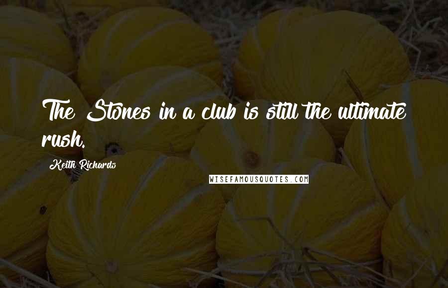 Keith Richards Quotes: The Stones in a club is still the ultimate rush.