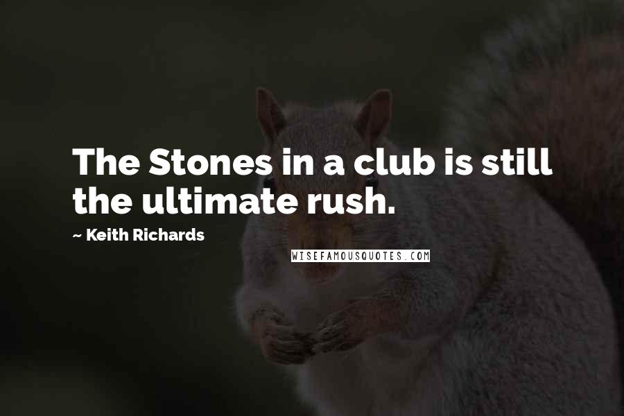 Keith Richards Quotes: The Stones in a club is still the ultimate rush.