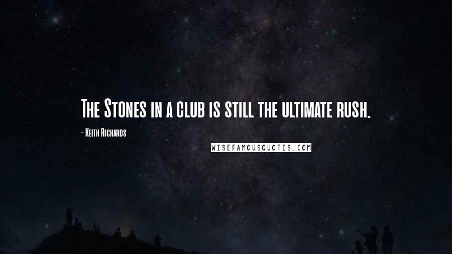 Keith Richards Quotes: The Stones in a club is still the ultimate rush.