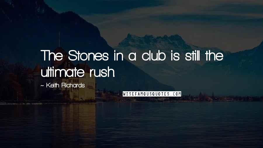 Keith Richards Quotes: The Stones in a club is still the ultimate rush.