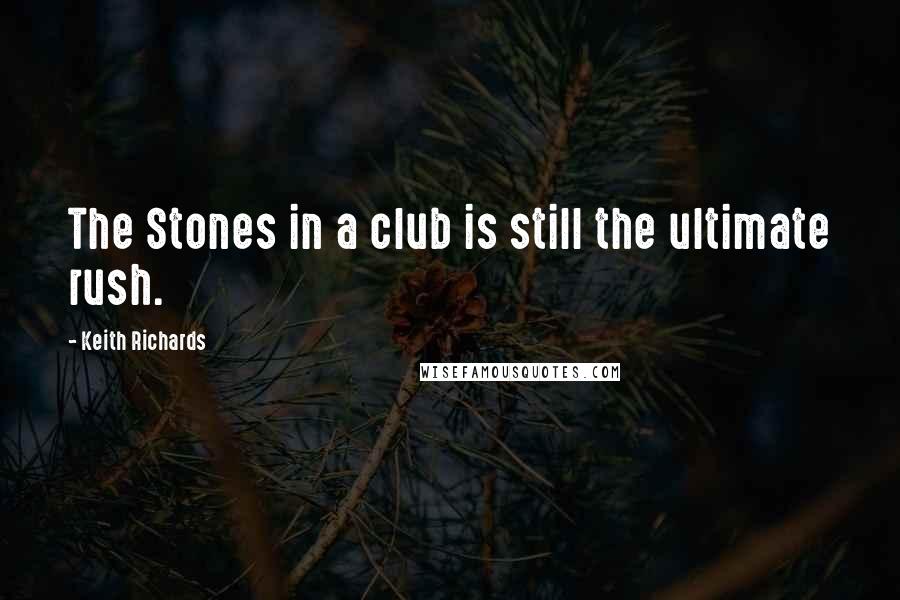 Keith Richards Quotes: The Stones in a club is still the ultimate rush.
