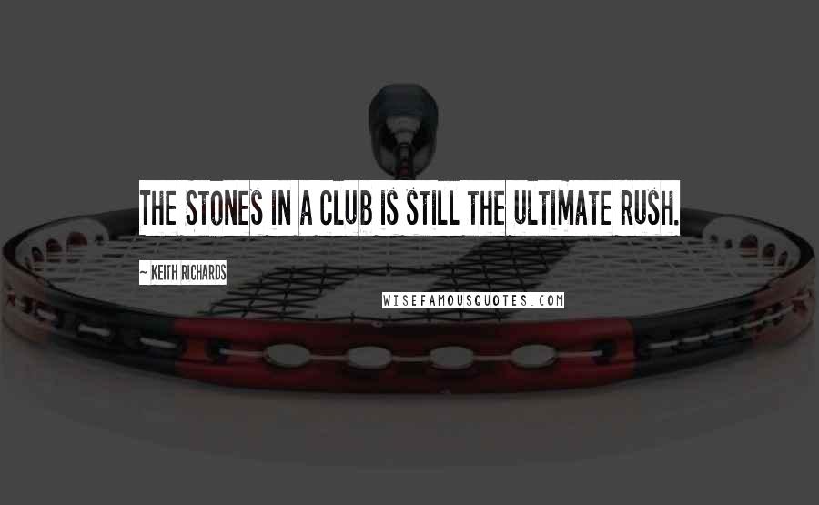 Keith Richards Quotes: The Stones in a club is still the ultimate rush.
