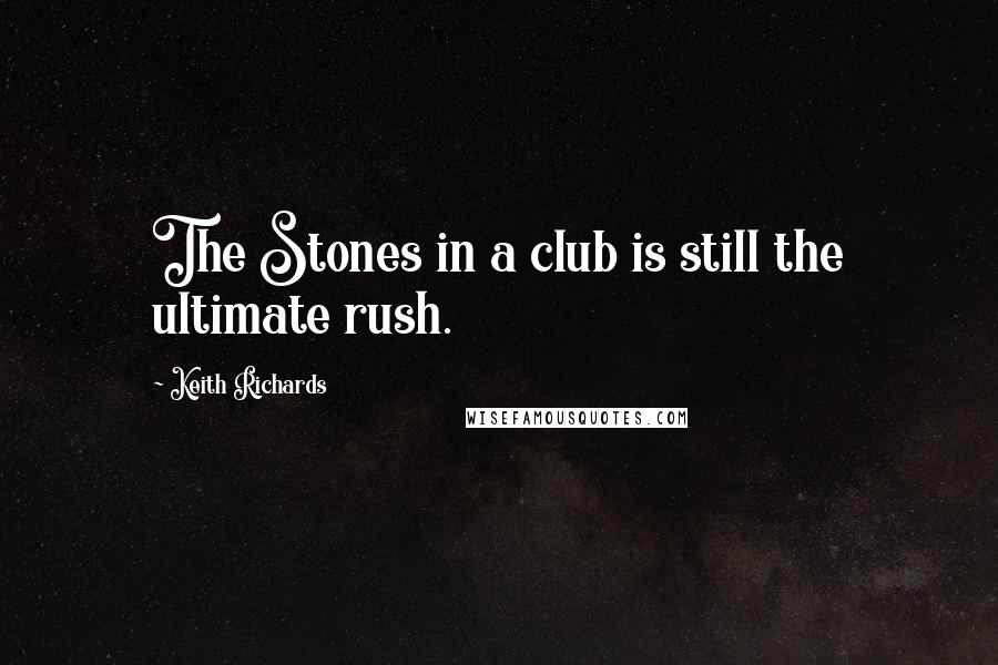 Keith Richards Quotes: The Stones in a club is still the ultimate rush.