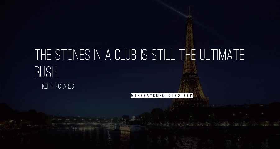 Keith Richards Quotes: The Stones in a club is still the ultimate rush.
