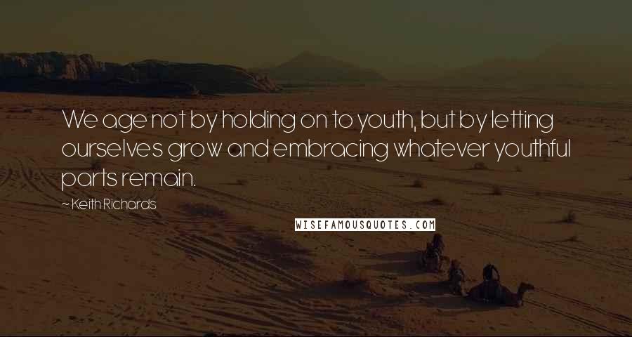 Keith Richards Quotes: We age not by holding on to youth, but by letting ourselves grow and embracing whatever youthful parts remain.