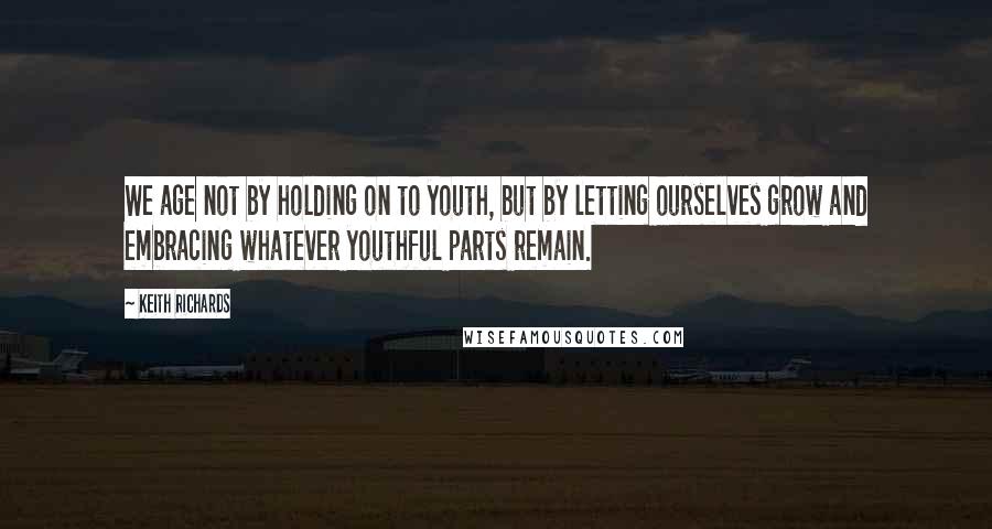 Keith Richards Quotes: We age not by holding on to youth, but by letting ourselves grow and embracing whatever youthful parts remain.