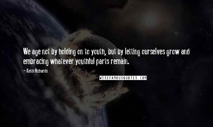 Keith Richards Quotes: We age not by holding on to youth, but by letting ourselves grow and embracing whatever youthful parts remain.