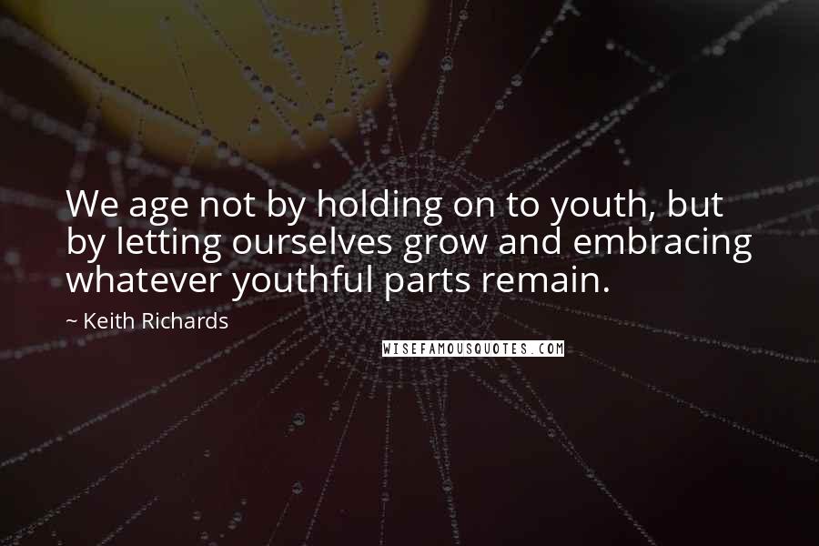 Keith Richards Quotes: We age not by holding on to youth, but by letting ourselves grow and embracing whatever youthful parts remain.