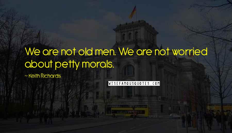 Keith Richards Quotes: We are not old men. We are not worried about petty morals.