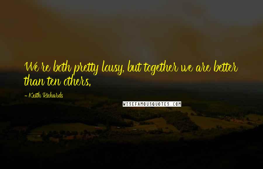 Keith Richards Quotes: We're both pretty lousy, but together we are better than ten others.