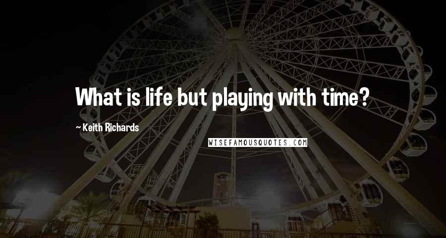 Keith Richards Quotes: What is life but playing with time?