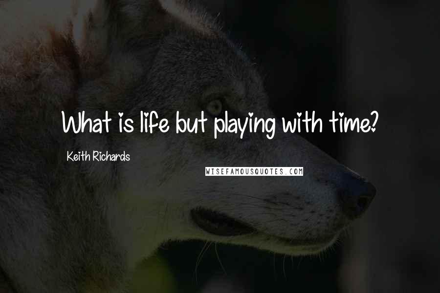 Keith Richards Quotes: What is life but playing with time?