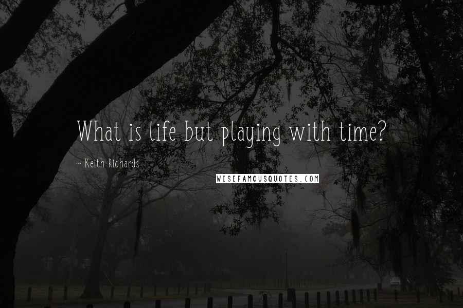 Keith Richards Quotes: What is life but playing with time?
