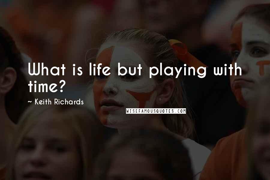 Keith Richards Quotes: What is life but playing with time?