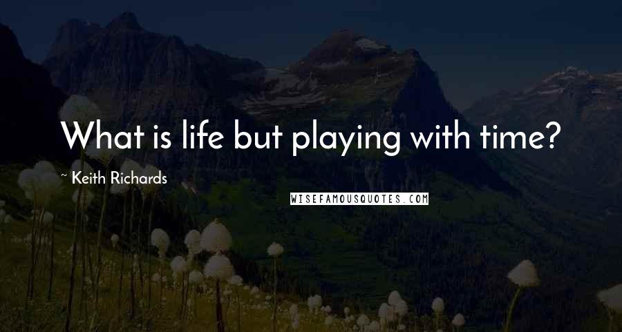 Keith Richards Quotes: What is life but playing with time?