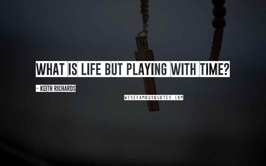 Keith Richards Quotes: What is life but playing with time?