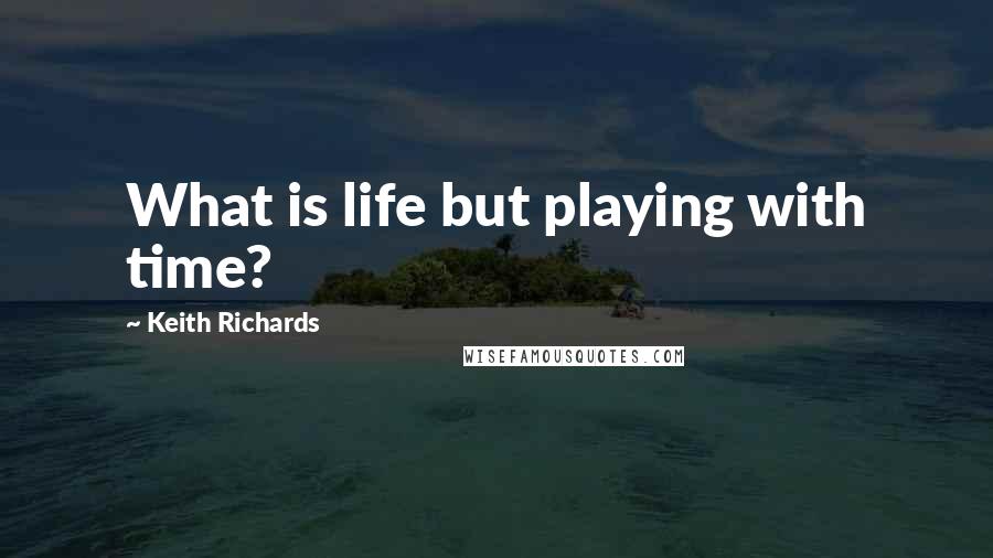 Keith Richards Quotes: What is life but playing with time?