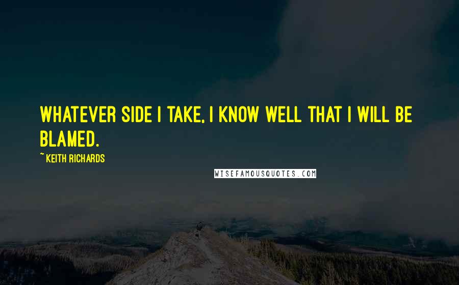 Keith Richards Quotes: Whatever side I take, I know well that I will be blamed.