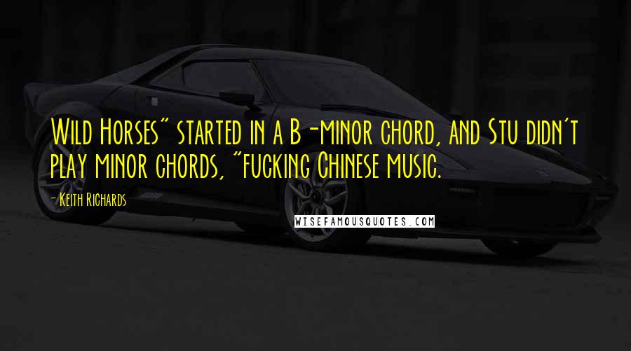 Keith Richards Quotes: Wild Horses" started in a B-minor chord, and Stu didn't play minor chords, "fucking Chinese music.