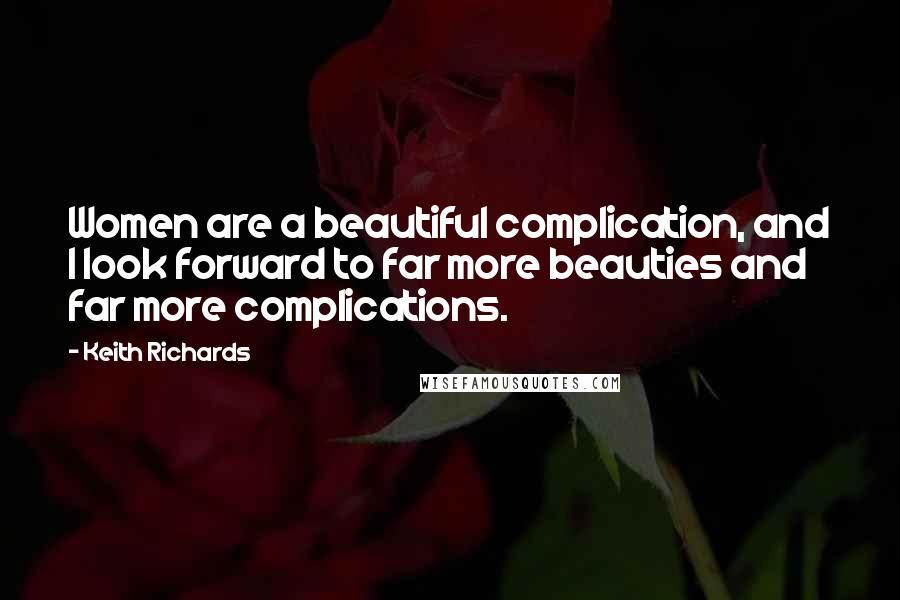 Keith Richards Quotes: Women are a beautiful complication, and I look forward to far more beauties and far more complications.