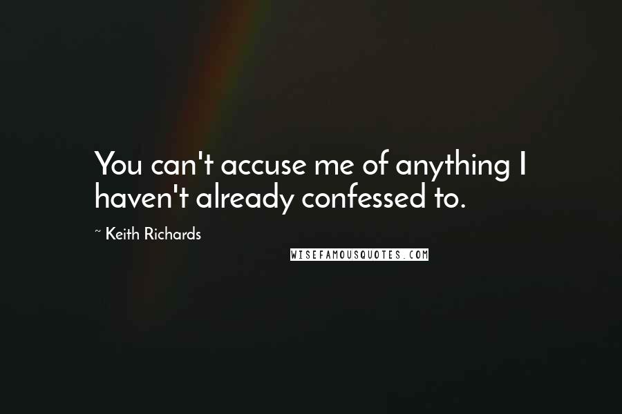 Keith Richards Quotes: You can't accuse me of anything I haven't already confessed to.