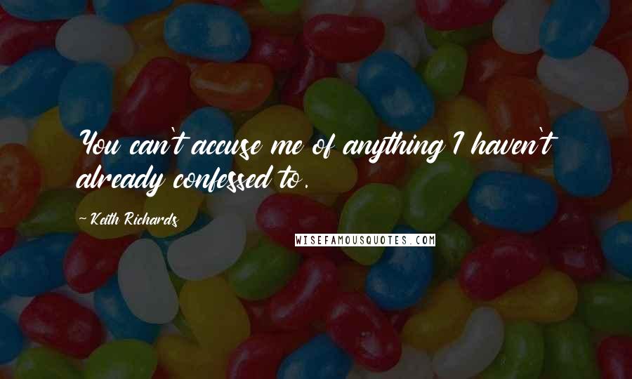 Keith Richards Quotes: You can't accuse me of anything I haven't already confessed to.