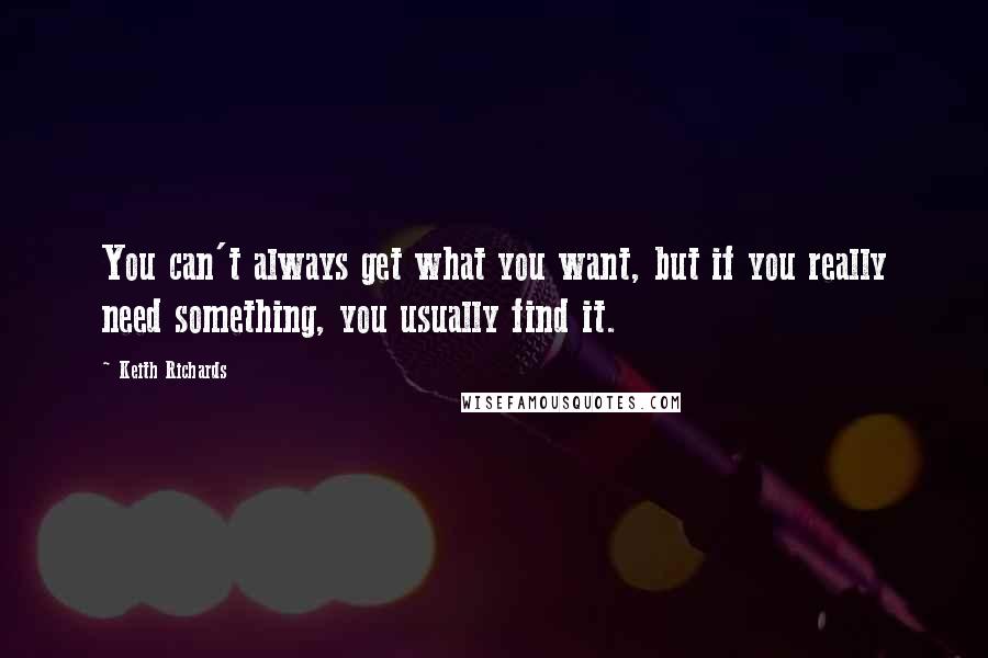 Keith Richards Quotes: You can't always get what you want, but if you really need something, you usually find it.