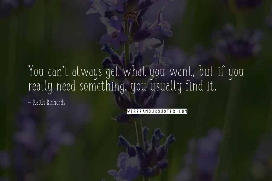 Keith Richards Quotes: You can't always get what you want, but if you really need something, you usually find it.