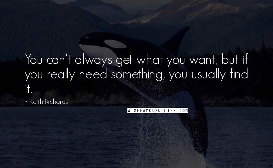 Keith Richards Quotes: You can't always get what you want, but if you really need something, you usually find it.