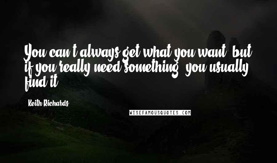 Keith Richards Quotes: You can't always get what you want, but if you really need something, you usually find it.