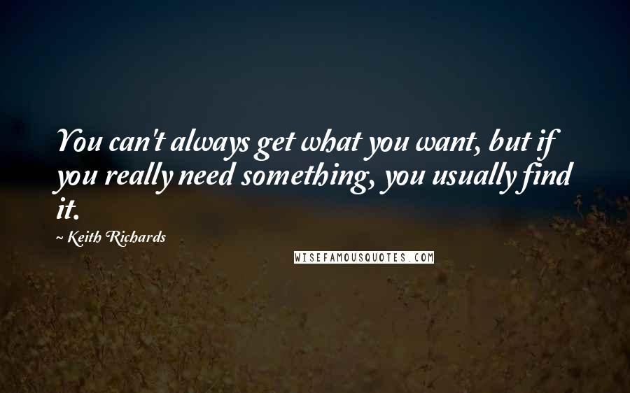 Keith Richards Quotes: You can't always get what you want, but if you really need something, you usually find it.