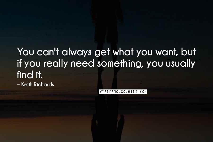 Keith Richards Quotes: You can't always get what you want, but if you really need something, you usually find it.