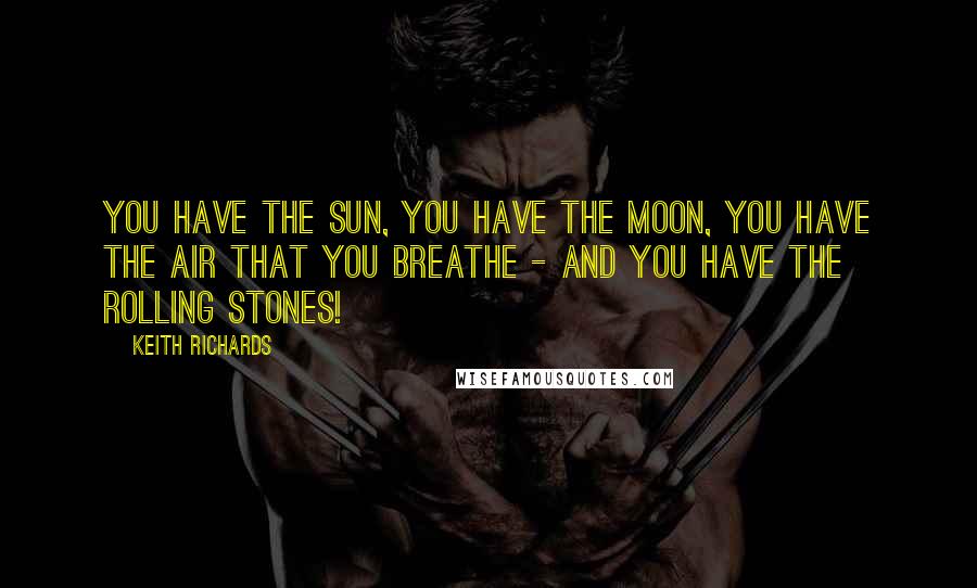 Keith Richards Quotes: You have the sun, you have the moon, you have the air that you breathe - and you have the Rolling Stones!