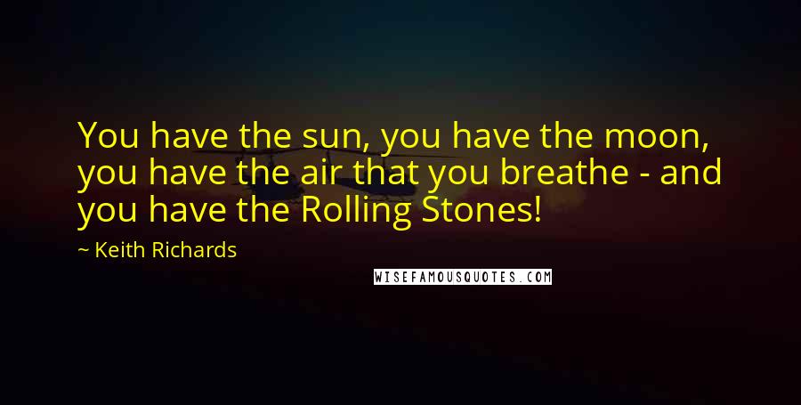 Keith Richards Quotes: You have the sun, you have the moon, you have the air that you breathe - and you have the Rolling Stones!