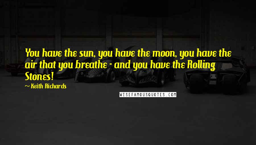 Keith Richards Quotes: You have the sun, you have the moon, you have the air that you breathe - and you have the Rolling Stones!