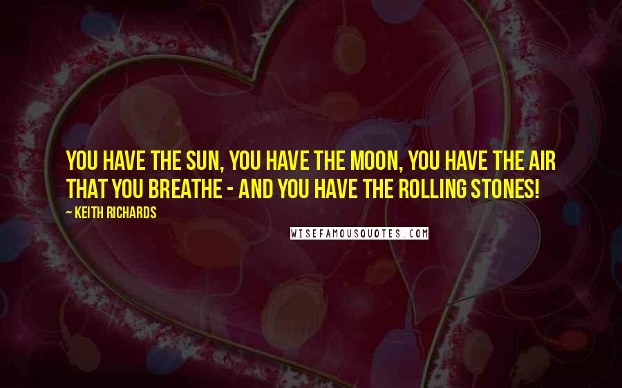 Keith Richards Quotes: You have the sun, you have the moon, you have the air that you breathe - and you have the Rolling Stones!