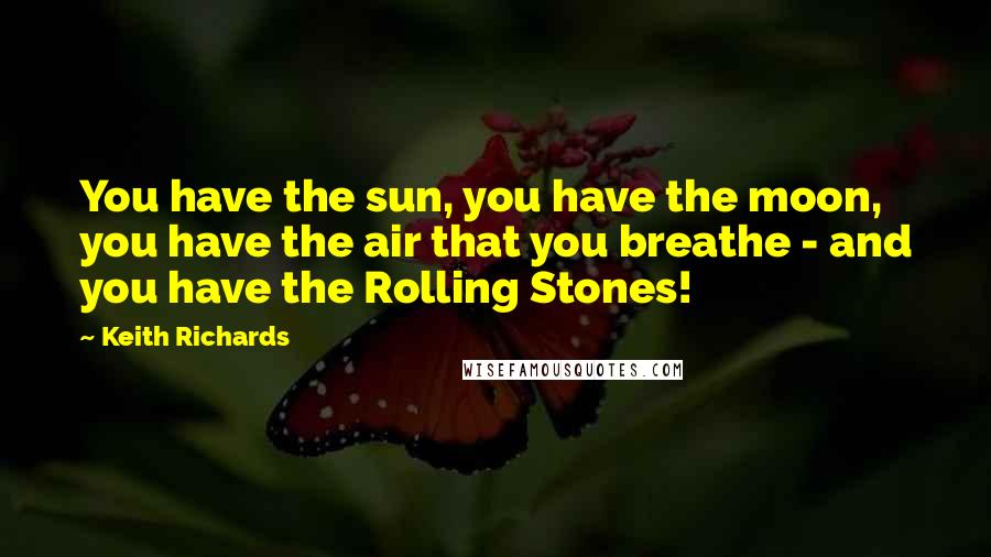 Keith Richards Quotes: You have the sun, you have the moon, you have the air that you breathe - and you have the Rolling Stones!