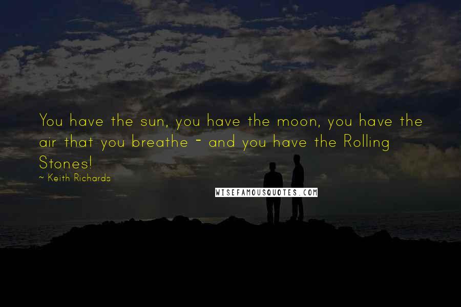 Keith Richards Quotes: You have the sun, you have the moon, you have the air that you breathe - and you have the Rolling Stones!