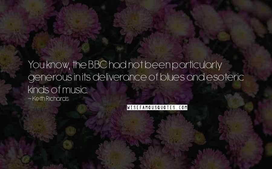 Keith Richards Quotes: You know, the BBC had not been particularly generous in its deliverance of blues and esoteric kinds of music.