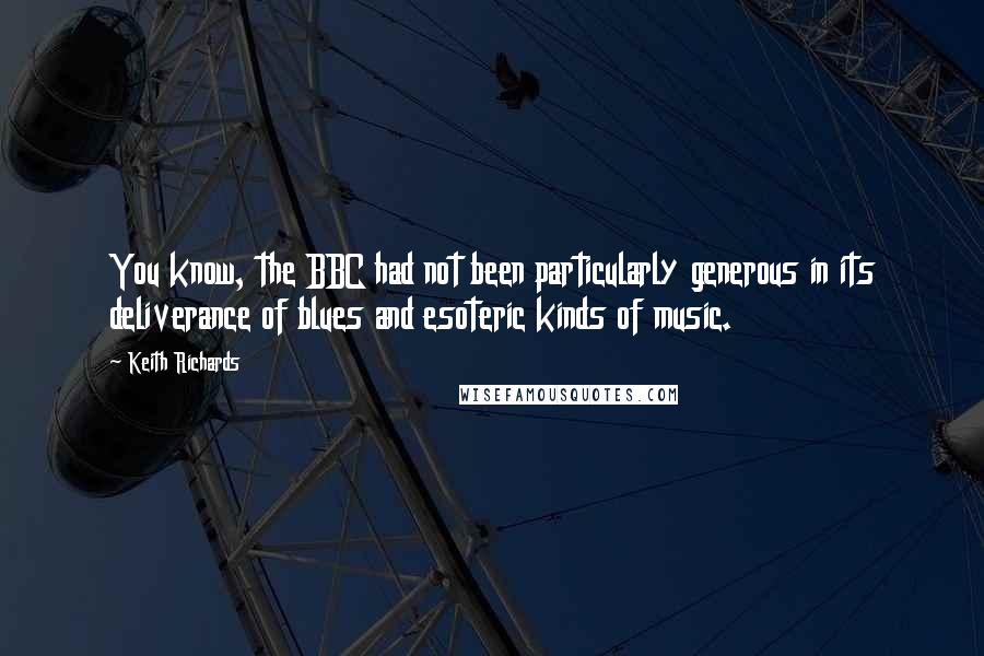 Keith Richards Quotes: You know, the BBC had not been particularly generous in its deliverance of blues and esoteric kinds of music.