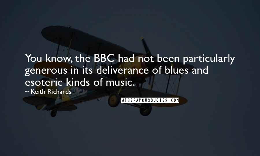 Keith Richards Quotes: You know, the BBC had not been particularly generous in its deliverance of blues and esoteric kinds of music.