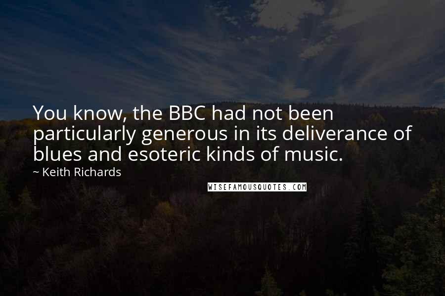 Keith Richards Quotes: You know, the BBC had not been particularly generous in its deliverance of blues and esoteric kinds of music.