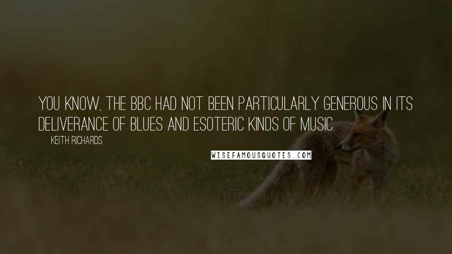 Keith Richards Quotes: You know, the BBC had not been particularly generous in its deliverance of blues and esoteric kinds of music.