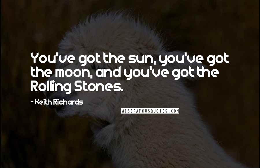 Keith Richards Quotes: You've got the sun, you've got the moon, and you've got the Rolling Stones.