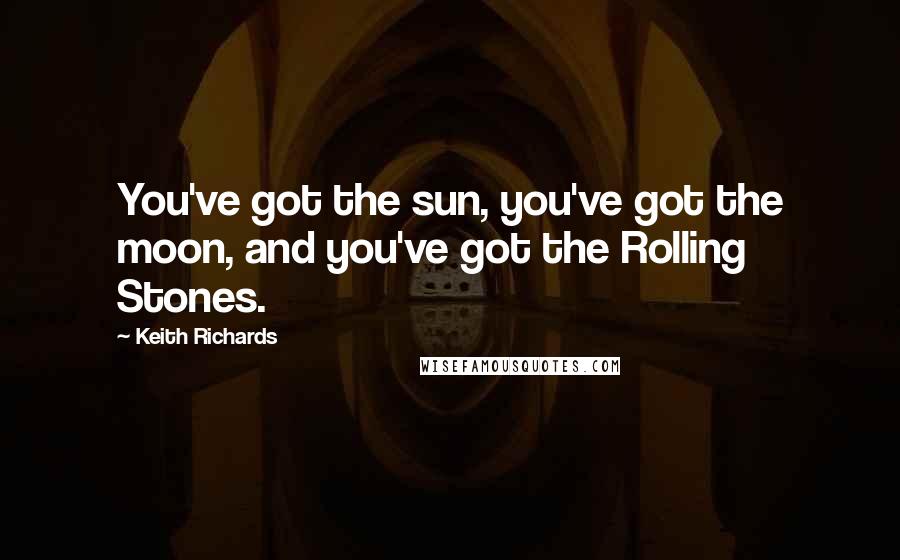 Keith Richards Quotes: You've got the sun, you've got the moon, and you've got the Rolling Stones.