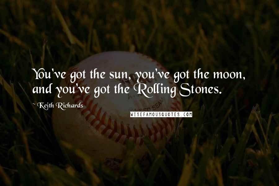 Keith Richards Quotes: You've got the sun, you've got the moon, and you've got the Rolling Stones.