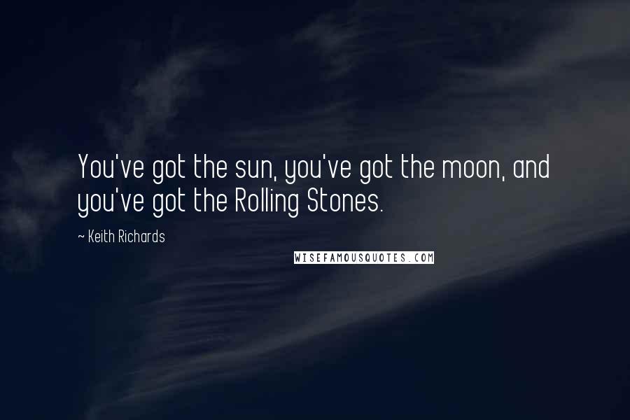 Keith Richards Quotes: You've got the sun, you've got the moon, and you've got the Rolling Stones.