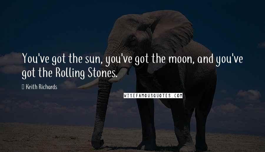 Keith Richards Quotes: You've got the sun, you've got the moon, and you've got the Rolling Stones.